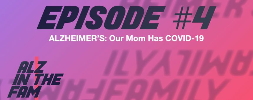 Episode 4: Alzheimer's - Our Mom Has COVID-19