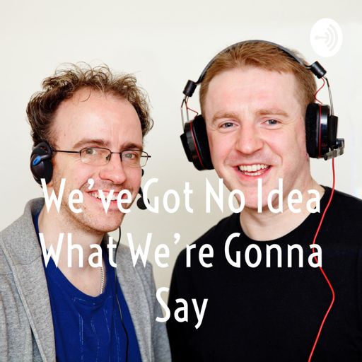 Cover art for podcast We've Got No Idea What We're Gonna Say