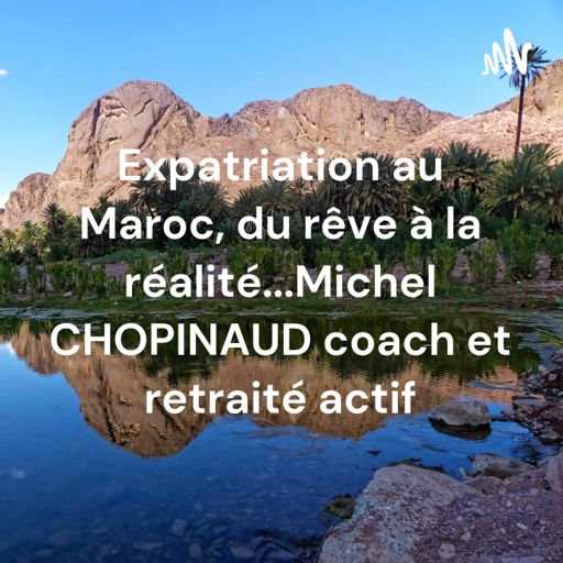 Cover art for podcast Expatriation au Maroc, du rêve à la réalité...
Michel CHOPINAUD coach et retraité actif

