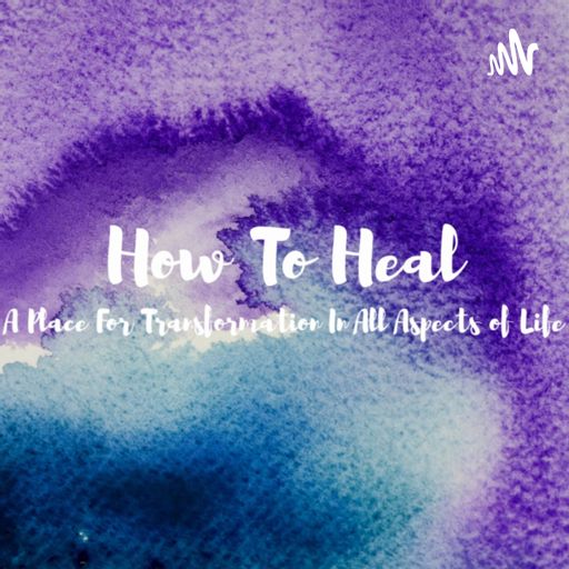 Cover art for podcast How To Heal-A Place For Transformation In All Aspects of Life