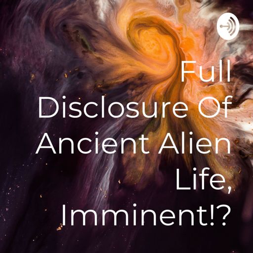 Cover art for podcast Full Disclosure Of Ancient Alien Life, Imminent!?