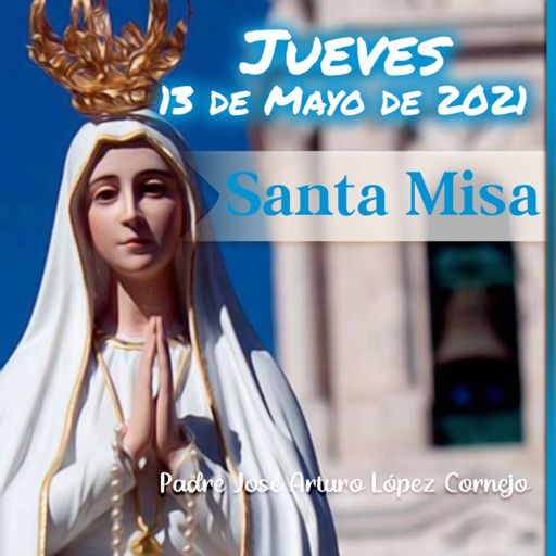 ✓ MISA DE HOY jueves 13 de mayo 2021 - Padre Arturo Cornejo from Padre José  Arturo López Cornejo on RadioPublic