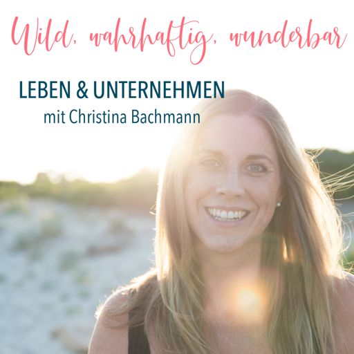 Cover art for podcast Wild, wahrhaftig, wunderbar - leben und unternehmen mit Christina Bachmann