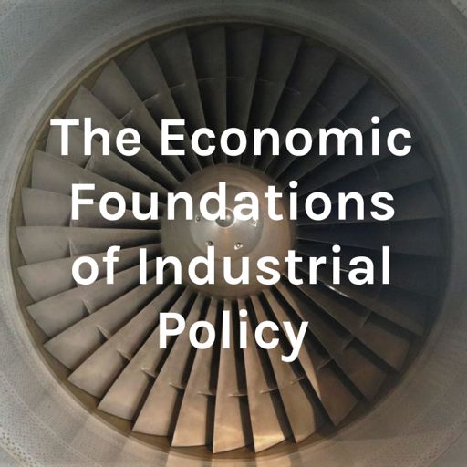 Cover art for podcast The Economic Foundations of Industrial Policy