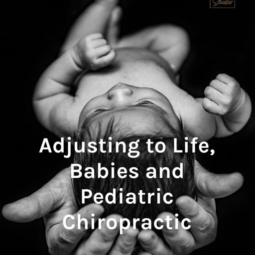 Cover art for podcast Adjusting to Life, Babies and Pediatric Chiropractic