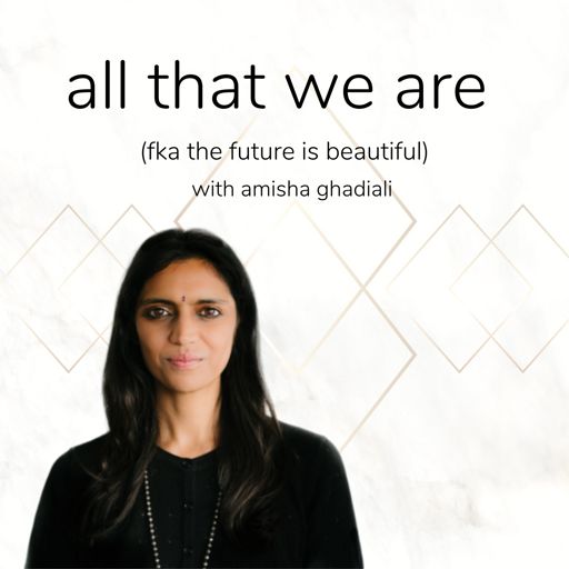 Cover art for podcast all that we are with amisha ghadiali (formally known as the future is beautiful)