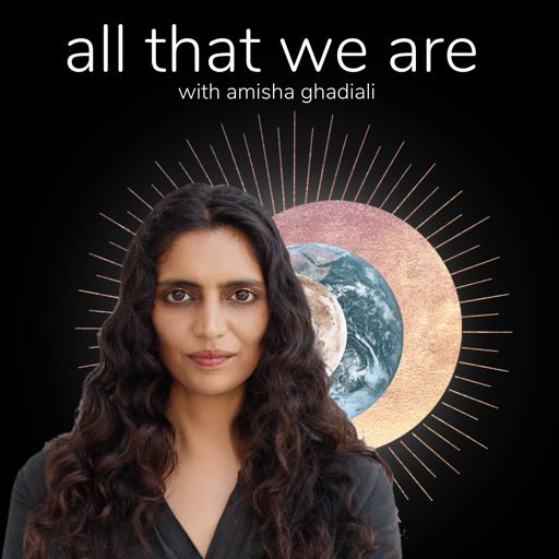 Cover art for podcast all that we are with amisha ghadiali (fka the future is beautiful)